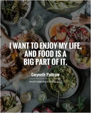 I want to enjoy my life, and food is a  big part of it Picture Quote #1
