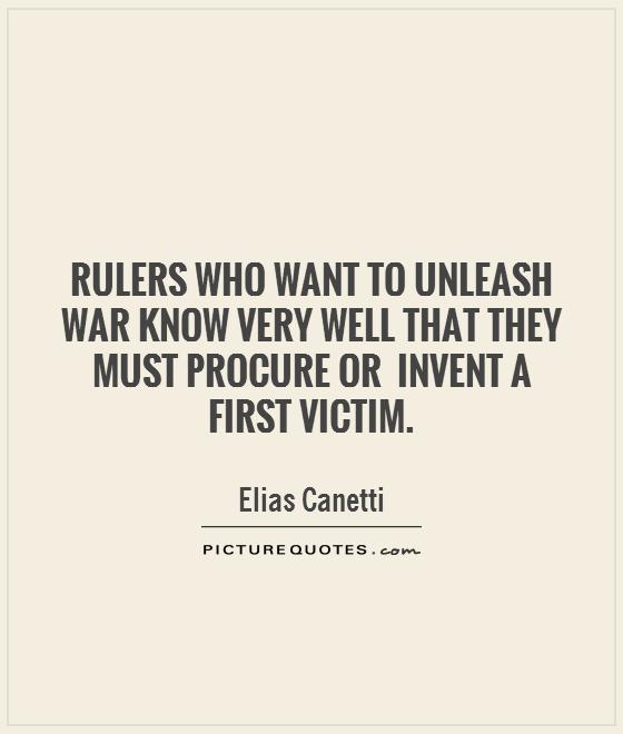 Rulers who want to unleash war know very well that they must procure or  invent a first victim Picture Quote #1
