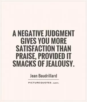 A negative judgment gives you more satisfaction than praise, provided it smacks of jealousy Picture Quote #1