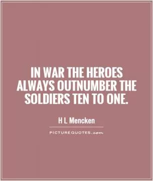 In war the heroes always outnumber the soldiers ten to one Picture Quote #1