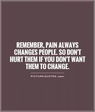 Remember, pain always changes people. So don't hurt them if you don't want them to change Picture Quote #1