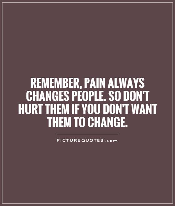 Remember, pain always changes people. So don't hurt them if you don't want them to change Picture Quote #1
