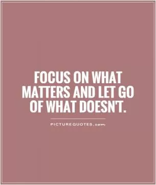 Focus on what matters and let go of what doesn't Picture Quote #1