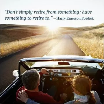 Don't simply retire from something; have something to retire to Picture Quote #1