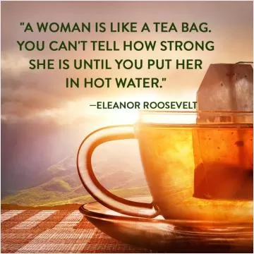 A woman is like a tea bag - you can't tell how strong she is until you put her in hot water Picture Quote #1