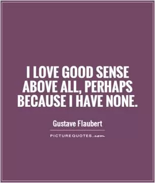 I love good sense above all, perhaps because I have none Picture Quote #1