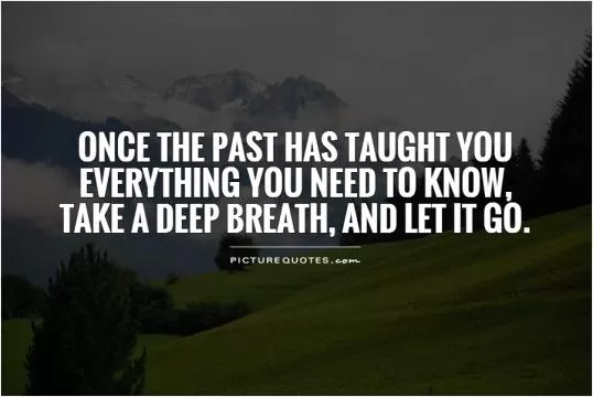 Once the past has taught you  everything you need to know,  take a deep breath, and let it go Picture Quote #1