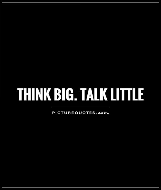 Think big. Talk little Picture Quote #1