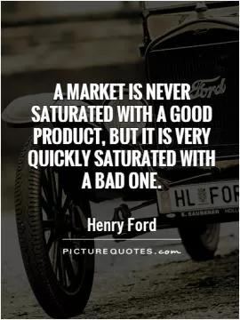 A market is never saturated with a good product, but it is very quickly saturated with a bad one Picture Quote #1