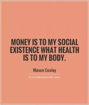 Money is to my social existence what health is to my body Picture Quote #1