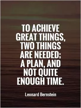 To achieve great things, two things are needed;  a plan, and not quite enough time Picture Quote #1