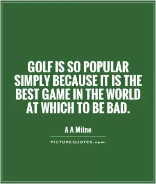 Golf is so popular simply because it is the best game in the world at which to be bad Picture Quote #1