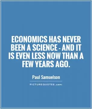 Economics has never been a science - and it is even less now than a few years ago Picture Quote #1