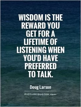 Wisdom is the reward you get for a lifetime of listening when you'd have preferred  to talk Picture Quote #1