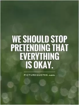 We should stop pretending that everything  is okay Picture Quote #1