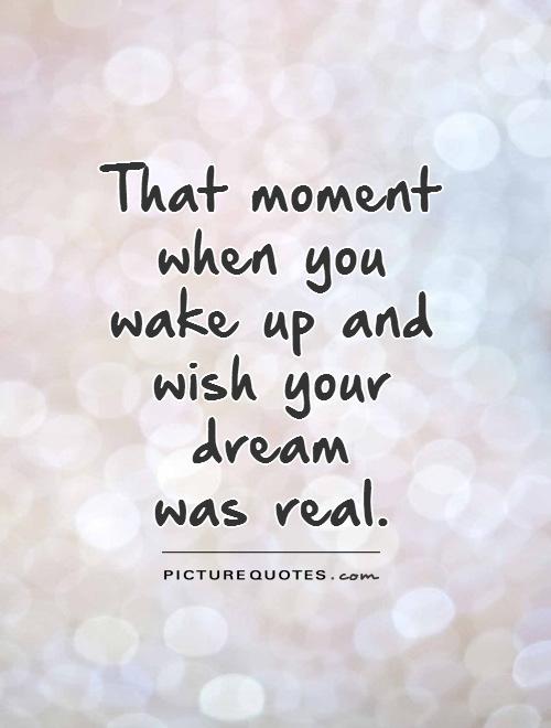 That moment when you wake up and wish your dream  was real Picture Quote #1