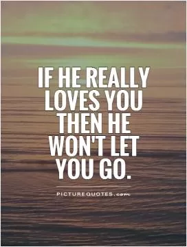If he really loves you then he won't let you go Picture Quote #1