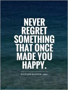 Never regret something that once made you happy Picture Quote #1