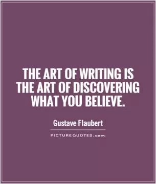 The art of writing is the art of discovering what you believe Picture Quote #1