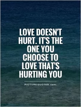 Love doesn't hurt. It's the one you choose to love that's hurting you Picture Quote #1