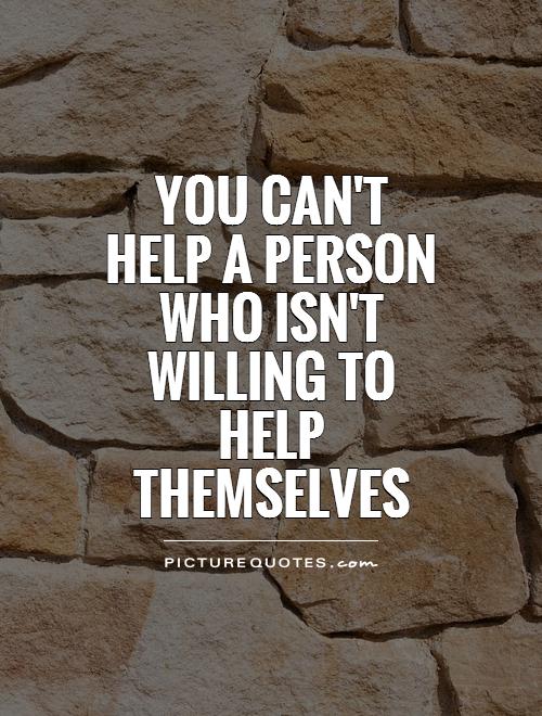 You can't help a person who isn't willing to help themselves Picture Quote #1