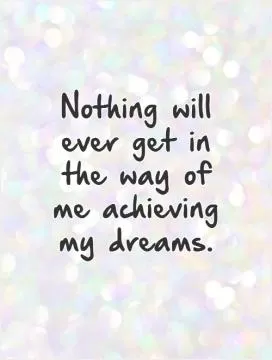 Nothing will ever get in the way of me achieving my dreams Picture Quote #1