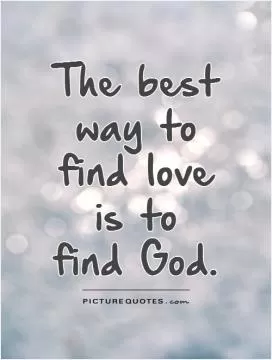 The best way to find love is to find God Picture Quote #1