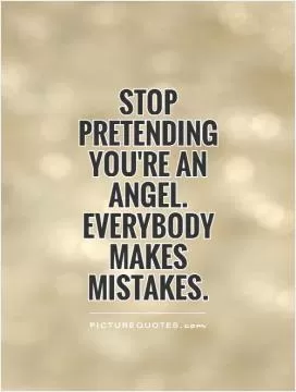 Stop pretending you're an angel. Everybody makes mistakes Picture Quote #1