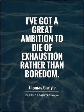 I've got a great ambition to die of exhaustion rather than boredom Picture Quote #1