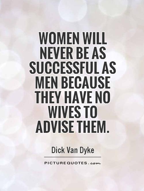 Women will never be as successful as men because they have no wives to advise them Picture Quote #1