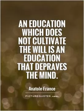 An education which does not cultivate the will is an education that depraves the mind Picture Quote #1