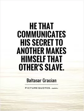 He that communicates his secret to another makes himself that other's slave Picture Quote #1