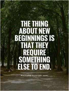 The thing about new beginnings is that they require something else to end Picture Quote #1