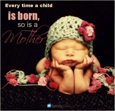 Every time a child is born, so is a mother Picture Quote #1