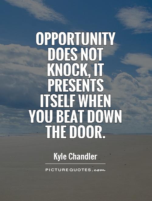 Opportunity does not knock, it presents itself when you beat down the door Picture Quote #1