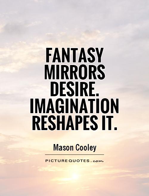 Fantasy mirrors desire. Imagination reshapes it Picture Quote #1