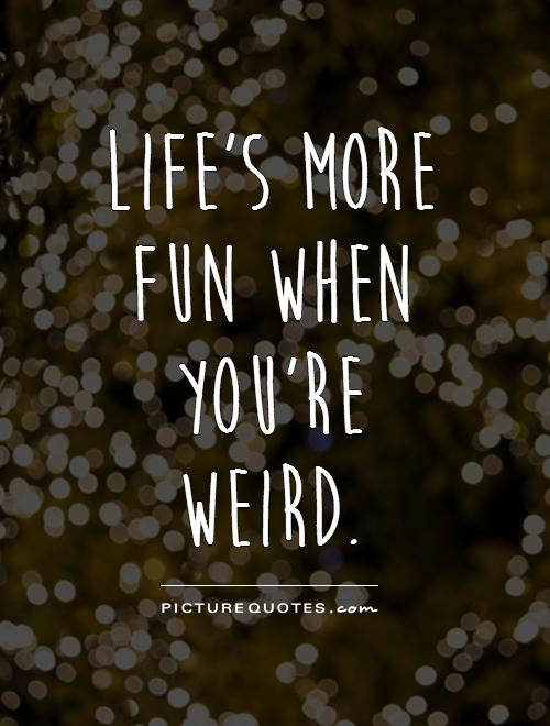Life's more fun when you're weird Picture Quote #1