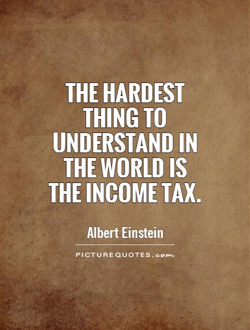 The hardest thing to understand in the world is the income tax Picture Quote #1