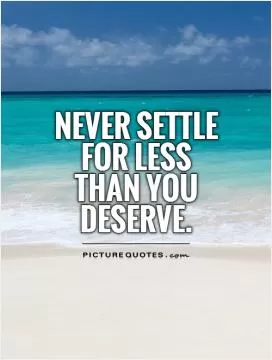 Never settle for less than you deserve Picture Quote #1