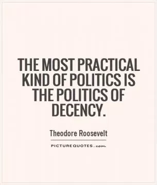 The most practical kind of politics is the politics of decency Picture Quote #1