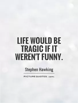 Life would be tragic if it weren't funny Picture Quote #1