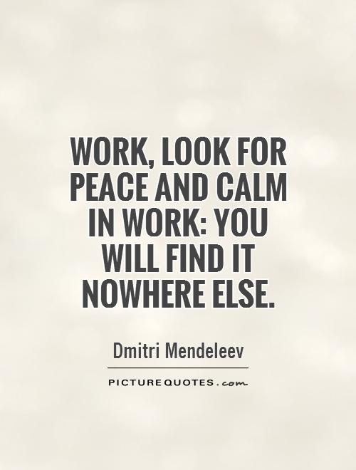 Work, look for peace and calm in work: you will find it nowhere else Picture Quote #1