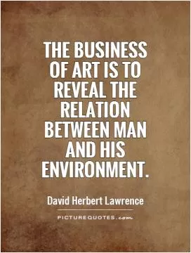 The business of art is to reveal the relation between man and his environment Picture Quote #1