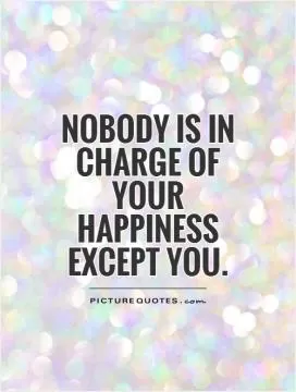 Nobody is in charge of your happiness except you Picture Quote #1