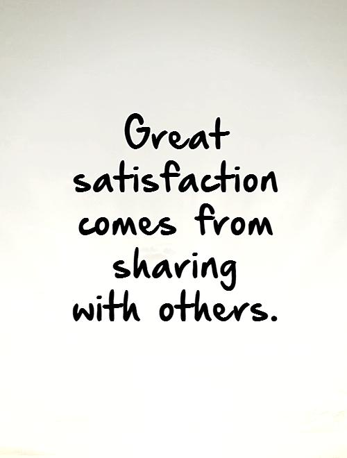 Great satisfaction comes from sharing  with others Picture Quote #1