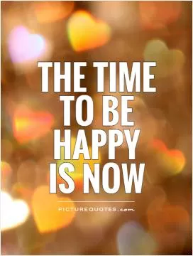 The time to be happy is now Picture Quote #1