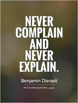 Never complain and never explain Picture Quote #1