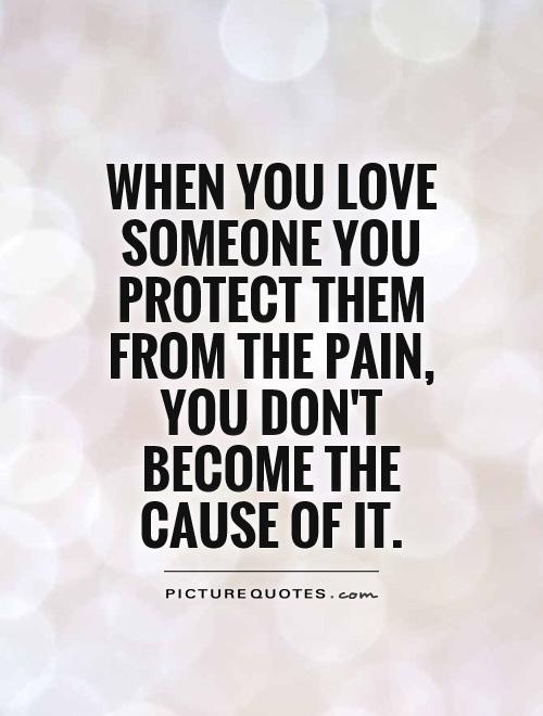 When you love someone you protect them from the pain, you don't become the cause of it Picture Quote #1