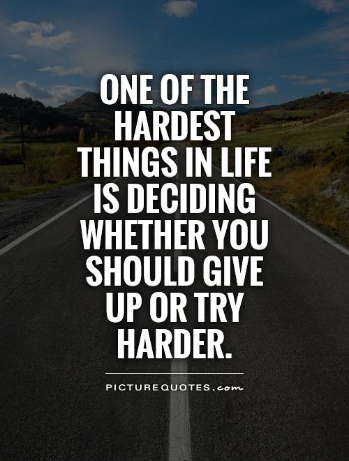 One of the hardest things in life is deciding whether you should give up or try harder Picture Quote #1