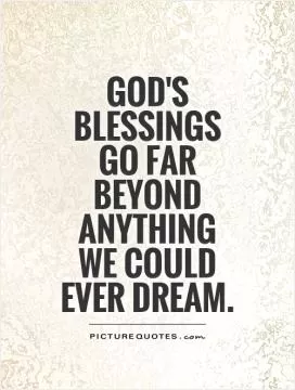 God's blessings go far beyond anything we could ever dream Picture Quote #1
